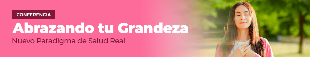 Conferencia Abrazando tu grandeza, nuevo paradigma de salud Real